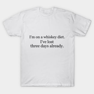 I'm on a whiskey diet. I've lost three days already. T-Shirt